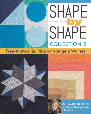 Shape by Shape, Collection 2: Free-Motion Quilting with Angela Walters - 70+ More Designs for Blocks, Backgrounds & Borders By Angela Walters Cover Image