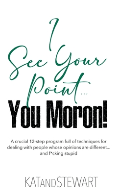 I See Your Point, You Moron!: A crucial 12-step program full of techniques for dealing with people whose opinions are different... and f*cking stupi