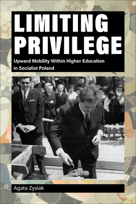 Limiting Privilege: Upward Mobility Within Higher Education in Socialist Poland (Central European Studies) Cover Image