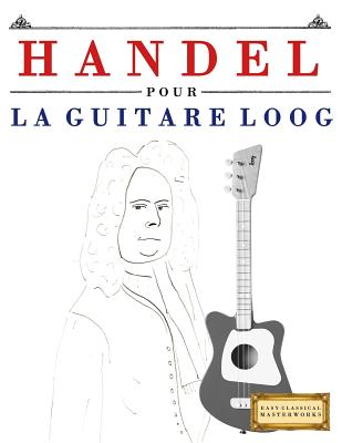 Handel pour la Guitare Loog: 10 pièces faciles pour la Guitare Loog  débutant livre (Paperback)