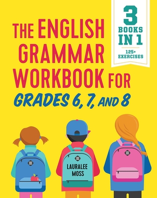 The English Grammar Workbook for Grades 6, 7, and 8: 125+ Simple Exercises to Improve Grammar, Punctuation, and Word Usage By Lauralee Moss Cover Image