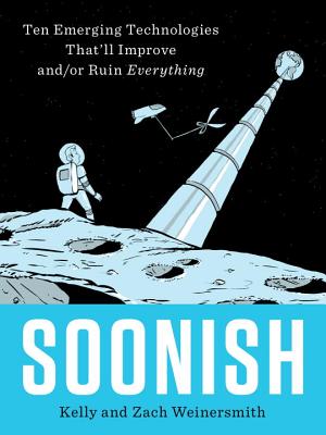 Soonish: Ten Emerging Technologies That'll Improve and/or Ruin Everything By Kelly Weinersmith, Zach Weinersmith Cover Image