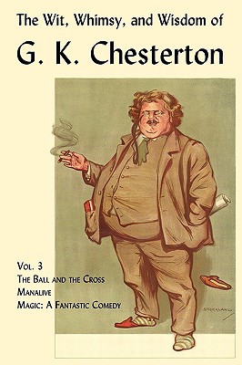 The Wit, Whimsy, and Wisdom of G. K. Chesterton, Volume 3: The Ball and the Cross, Manalive, Magic Cover Image