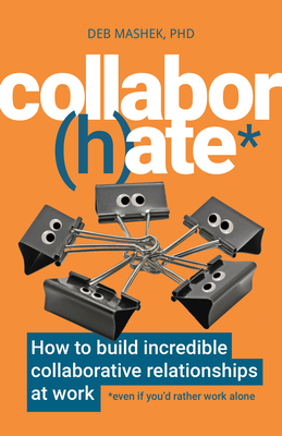 Collabor(h)Ate: How to Build Incredible Collaborative Relationships at Work (Even If You'd Rather Work Alone) By Deb Mashek Cover Image