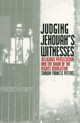 Judging Jehovahs Witnesses: Religious Persecution and the Dawn of the Rights Revolution By Shawn Francis Peters Cover Image
