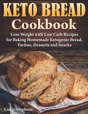 Keto Bread Cookbook: Lose Weight with Low Carb Recipes for Baking Homemade Ketogenic Bread, Tartine, Desserts and Snacks Cover Image