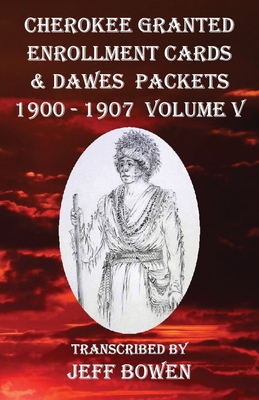 Cherokee Granted Enrollment Cards & Dawes Packets 1900 - 1907: Volume V By Jeff Bowen (Transcribed by) Cover Image