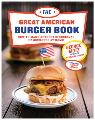 The Great American Burger Book: How to Make Authentic Regional Hamburgers at Home By George Motz, Andrew Zimmern (Foreword by) Cover Image