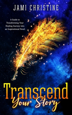 Transcend Your Story: A Guide to Transforming Your Healing Journey into an Inspirational Novel Cover Image