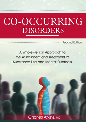 Co-Occurring Disorders: A Whole-Person Approach to the Assessment and Treatment of Substance Use and Mental Disorders (2nd Edition) By Charles Atkins Cover Image