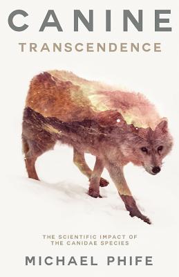 Canine Transcendence: The Scientific Impact of The Canidae Species By Michael Phife Cover Image