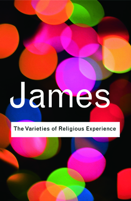 The Varieties of Religious Experience: A Study in Human Nature (Routledge Classics)