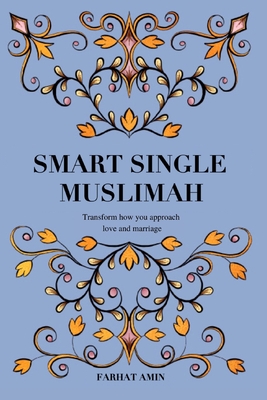 Smart Single Muslimah: Transform how you approach love and marriage: A Muslim Marriage guide for single Muslim women By Farhat Amin Cover Image