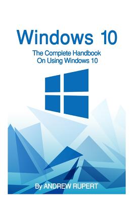 Windows 10: The Complete Handbook On Using Windows 10 Cover Image