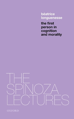 The First Person in Cognition and Morality (Spinoza Lectures) By Beatrice Longuenesse Cover Image