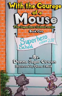 With the Courage of a Mouse (Superhero School #1) By Donna Sager Cowan, Diane J. Reid (Illustrator) Cover Image