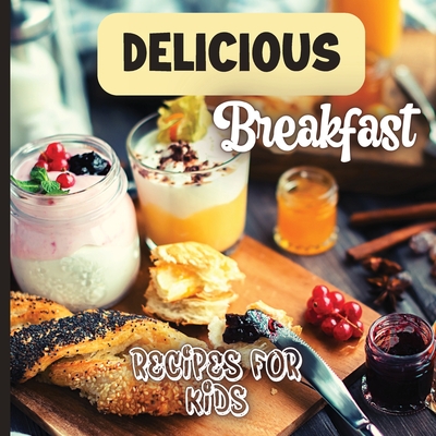 Delicious Breakfast Recipes: A breakfast recipes book for kids, 'Healthy and easy meals', is the perfect cookbook to get your little ones excited a By Emily Soto Cover Image