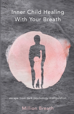 Inner Child Healing With Your Breath: escape from dark psychology manipulation By Million Breath Cover Image