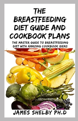 The Breastfeeding Diet Guide and Cookbook Plans: The Master Guide To Breastfeeding Diet With Amazing Cookbook Ideas Cover Image