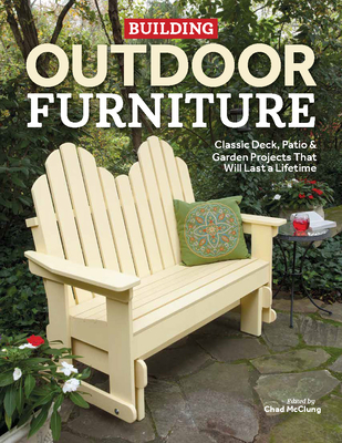 Building Outdoor Furniture: Classic Deck, Patio & Garden Projects That Will Last a Lifetime Cover Image
