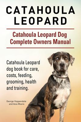 Catahoula Leopard. Catahoula Leopard dog Dog Complete Owners Manual. Catahoula Leopard dog book for care, costs, feeding, grooming, health and trainin By George Hoppendale, Asia Moore Cover Image