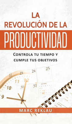 La Revolución de la Productividad: Controla tu tiempo y cumple tus objetivos By Marc Reklau Cover Image