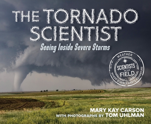 The Tornado Scientist: Seeing Inside Severe Storms (Scientists in the Field)