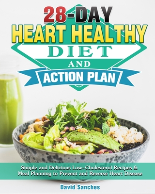 28-Day Heart Healthy Diet and Action Plan: Simple and Delicious Low-Cholesterol Recipes & Meal Planning to Prevent and Reverse Heart Disease By David Sanches Cover Image