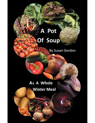 A Pot of Soup: As a Whole Winter Meal By Susan Gordon Cover Image