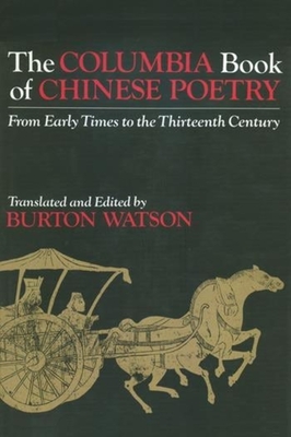 The Columbia Book of Chinese Poetry: From Early Times to the Thirteenth Century (Translations from the Asian Classics) By Burton Watson (Editor) Cover Image