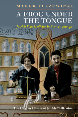 A Frog Under the Tongue: Jewish Folk Medicine in Eastern Europe (Littman Library of Jewish Civilization)