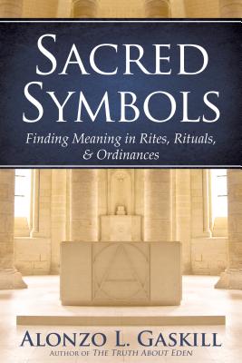 Sacred Symbols (Deuxe Edition): Finding Meaning in Rites, Rituals and Ordinances Cover Image