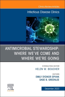 Antimicrobial Stewardship: Where We've Come and Where We're Going, an Issue of Infectious Disease Clinics of North America: Volume 37-4 (Clinics: Internal Medicine #37)