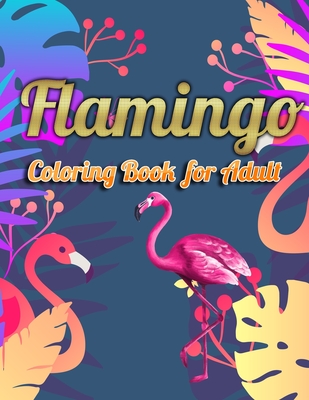 Flamingo Coloring Book for Adult: An Adult Coloring Book with Fun, Easy, flower pattern and Relaxing Coloring Pages Cover Image