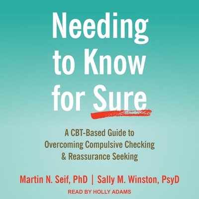 Needing to Know for Sure: A Cbt-Based Guide to Overcoming Compulsive Checking and Reassurance Seeking By Martin N. Seif, Sally M. Winston, Holly Adams (Read by) Cover Image