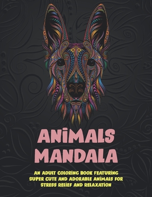 Animals Mandala - An Adult Coloring Book Featuring Super Cute and Adorable Animals for Stress Relief and Relaxation Cover Image