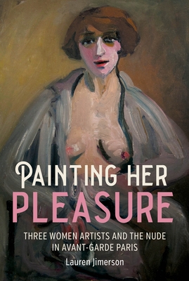 Painting Her Pleasure: Three Women Artists and the Nude in Avant-Garde Paris Cover Image