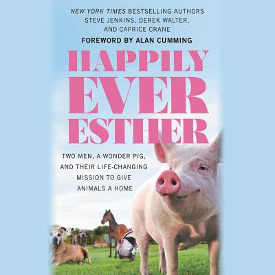 Happily Ever Esther Lib/E: Two Men, a Wonder Pig, and Their Life-Changing Mission to Give Animals a Home Cover Image
