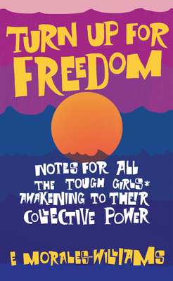 Turn Up for Freedom: Notes for All the Tough Girls* Awakening to Their Collective Power By E. Morales-Williams Cover Image