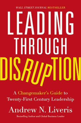 Leading Through Disruption: A Changemaker's Guide to Twenty-First Century Leadership By Andrew Liveris Cover Image