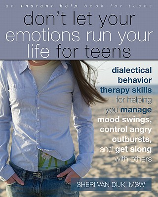 Don't Let Your Emotions Run Your Life for Teens: Dialectical Behavior Therapy Skills for Helping You Manage Mood Swings, Control Angry Outbursts, and (Instant Help Book for Teens)