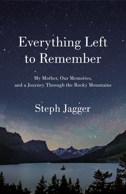 Everything Left to Remember: My Mother, Our Memories, and a Journey Through the Rocky Mountains By Steph Jagger Cover Image