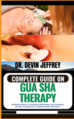 Complete Guide on Gua Sha Therapy: A Definitive Guide To Transformative Self-Healing - Learn Techniques, Benefits, And Application For Optimal Health Cover Image