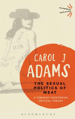 The Sexual Politics of Meat - 25th Anniversary Edition: A Feminist-Vegetarian Critical Theory (Bloomsbury Revelations) Cover Image