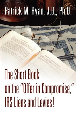 The Short Book on the Offer in Compromise, IRS Liens and Levies! Cover Image