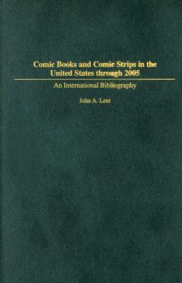 Comic Books and Comic Strips in the United States through 2005: An International Bibliography (Bibliographies and Indexes in Popular Culture #13) By John Lent Cover Image