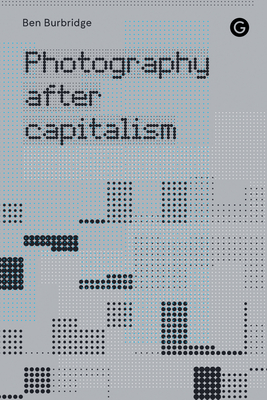 Photography After Capitalism By Ben Burbridge Cover Image