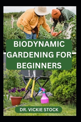 Biodynamic Gardening for Beginners: Comprehensive Techniques for Growing and Harvesting Healthy Farm Produce Cover Image