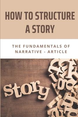 How To Structure A Story: The Fundamentals Of Narrative - Article: Story Structure Definition By Diego Dellamonica Cover Image