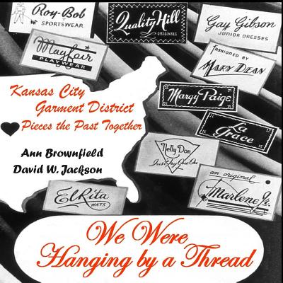We Were Hanging by a Thread: Kansas City Garment District Pieces the Past Together By David W. Jackson, Ann Brownfield Cover Image